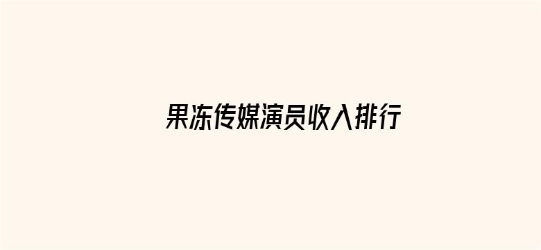 果冻传媒演员收入排行榜